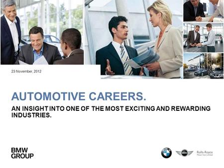 AUTOMOTIVE CAREERS. AN INSIGHT INTO ONE OF THE MOST EXCITING AND REWARDING INDUSTRIES. 23 November, 2012.