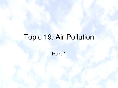 Topic 19: Air Pollution Part 1. What is air pollution? Definition Natural sources: dust from wind storms, soot and carcinogenic materials from forest.