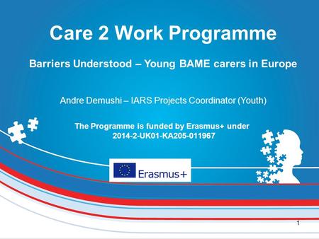 1 The Programme is funded by Erasmus+ under 2014-2-UK01-KA205-011967 Care 2 Work Programme Barriers Understood – Young BAME carers in Europe Andre Demushi.