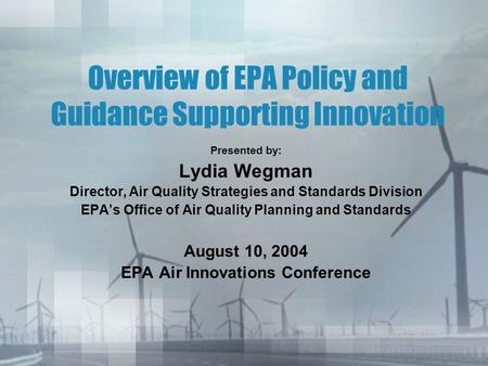 Overview of EPA Policy and Guidance Supporting Innovation Presented by: Lydia Wegman Director, Air Quality Strategies and Standards Division EPA’s Office.