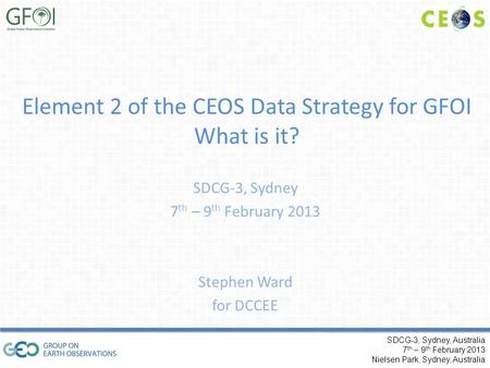 SDCG-3, Sydney, Australia 7 th – 9 th February 2013 Nielsen Park, Sydney, Australia Element 2 of the CEOS Data Strategy for GFOI What is it? SDCG-3, Sydney.