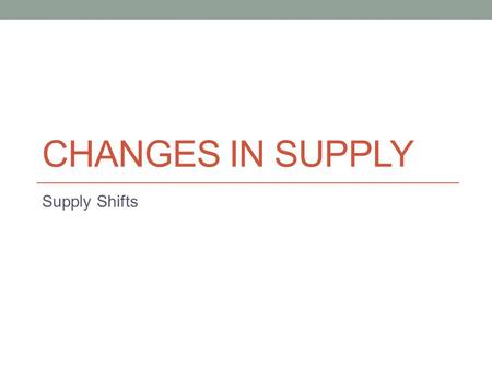 CHANGES IN SUPPLY Supply Shifts. Input Costs Any change in inputs (labor, raw materials, machinery) can change supply Rise in cost of input= fall in supply.
