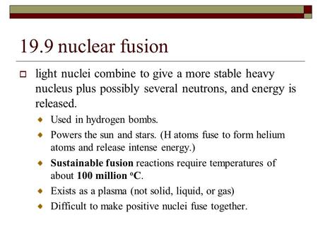 19.9 nuclear fusion  light nuclei combine to give a more stable heavy nucleus plus possibly several neutrons, and energy is released. Used in hydrogen.