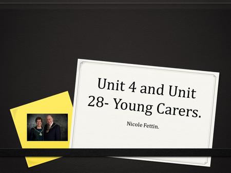 Unit 4 and Unit 28- Young Carers. Nicole Fettin..