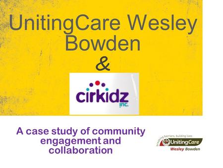 UnitingCare Wesley Bowden A case study of community engagement and collaboration &