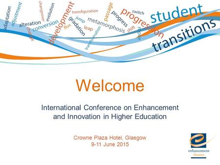 International Conference on Enhancement and Innovation in Higher Education Crowne Plaza Hotel, Glasgow 9-11 June 2015 Welcome.