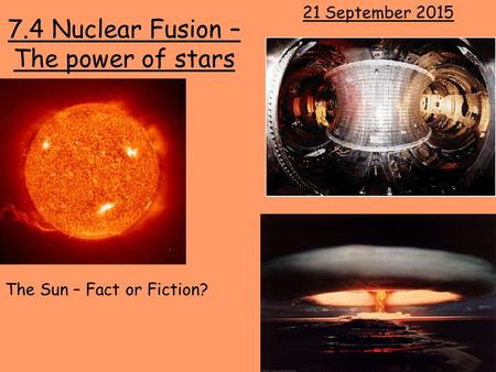 7.4 Nuclear Fusion – The power of stars 21 September 2015 The Sun – Fact or Fiction?