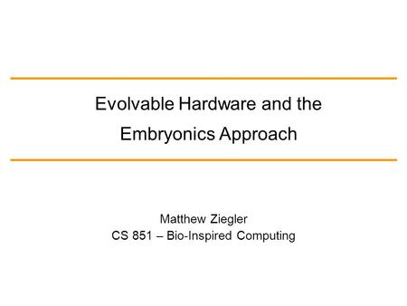 Matthew Ziegler CS 851 – Bio-Inspired Computing Evolvable Hardware and the Embryonics Approach.