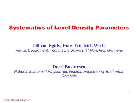 Oslo, May 21-24, 2007 1 Systematics of Level Density Parameters Till von Egidy, Hans-Friedrich Wirth Physik Department, Technische Universität München,
