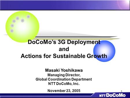 1 DoCoMo’s 3G Deployment and Actions for Sustainable Growth Masaki Yoshikawa Managing Director, Global Coordination Department NTT DoCoMo, Inc. November.