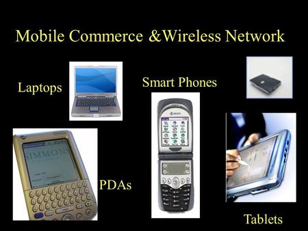 Tablets Laptops PDAs Smart Phones Mobile Commerce &Wireless Network.