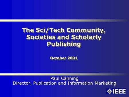 The Sci/Tech Community, Societies and Scholarly Publishing October 2001 Paul Canning Director, Publication and Information Marketing.