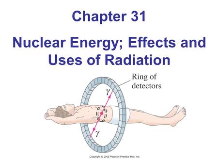 Chapter 31 Nuclear Energy; Effects and Uses of Radiation.
