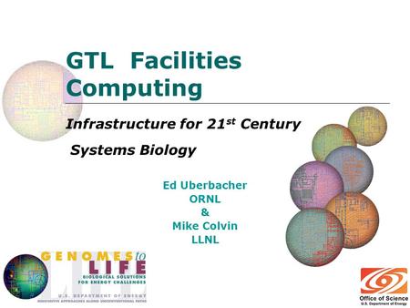 GTL Facilities Computing Infrastructure for 21 st Century Systems Biology Ed Uberbacher ORNL & Mike Colvin LLNL.