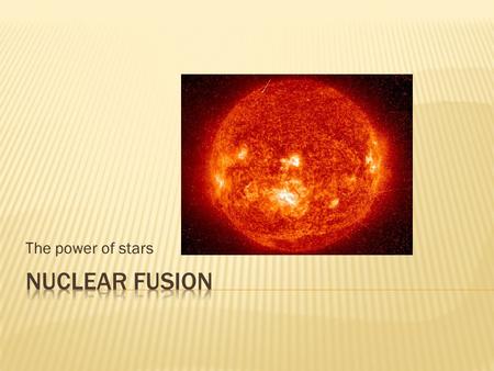 The power of stars.  How stars obtain their energy  Two hydrogen atoms are smashed together at very high velocities  Nuclear fusion occurs at the center.