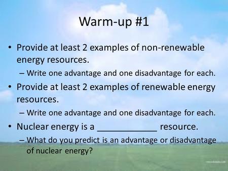 Warm-up #1 Provide at least 2 examples of non-renewable energy resources. – Write one advantage and one disadvantage for each. Provide at least 2 examples.
