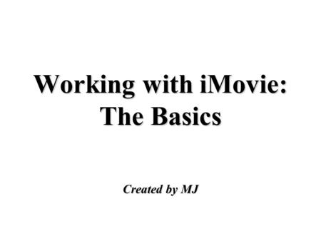 Working with iMovie: The Basics Created by MJ. Importing Video Footage attach your camera to your computer and set to VTR mode move the camera button.