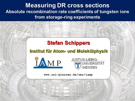 Measuring DR cross sections Absolute recombination rate coefficients of tungsten ions from storage-ring experiments www.uni-giessen.de/cms/iamp Stefan.