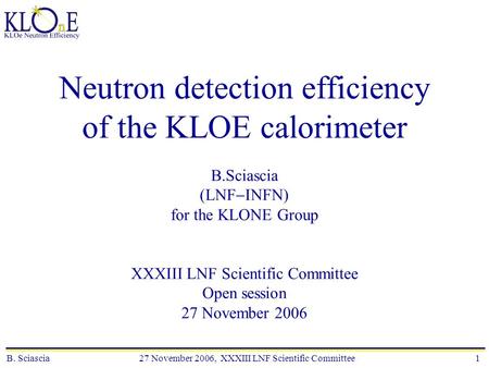 B. Sciascia 27 November 2006, XXXIII LNF Scientific Committee1 Neutron detection efficiency of the KLOE calorimeter B.Sciascia (LNF  INFN) for the KLONE.