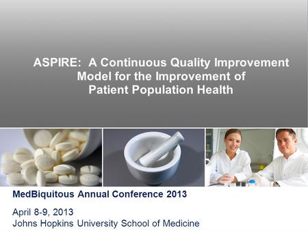 ASPIRE: A Continuous Quality Improvement Model for the Improvement of Patient Population Health MedBiquitous Annual Conference 2013 April 8-9, 2013 Johns.