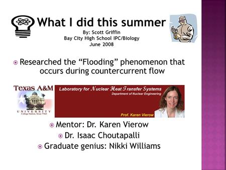  Researched the “Flooding” phenomenon that occurs during countercurrent flow  Mentor: Dr. Karen Vierow  Dr. Isaac Choutapalli  Graduate genius: Nikki.