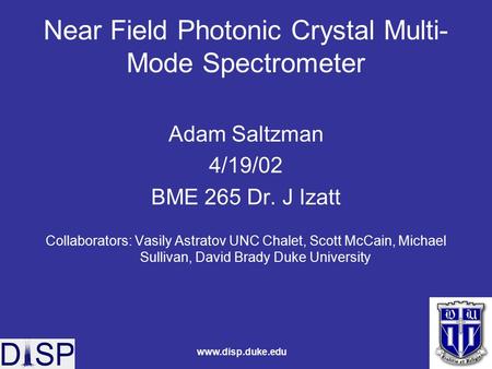 Www.disp.duke.edu Near Field Photonic Crystal Multi- Mode Spectrometer Adam Saltzman 4/19/02 BME 265 Dr. J Izatt Collaborators: Vasily Astratov UNC Chalet,