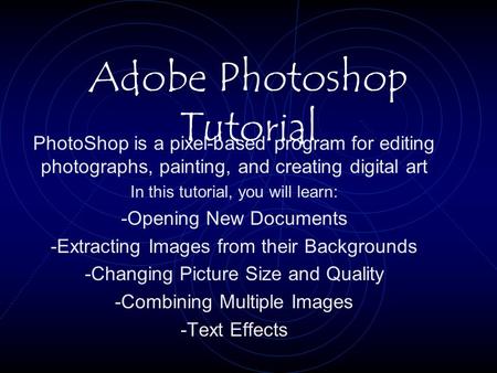 Adobe Photoshop Tutorial PhotoShop is a pixel-based program for editing photographs, painting, and creating digital art In this tutorial, you will learn: