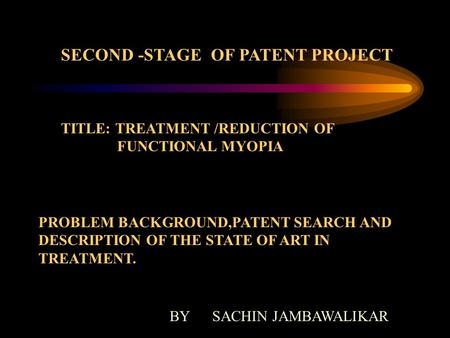 SECOND -STAGE OF PATENT PROJECT TITLE: TREATMENT /REDUCTION OF FUNCTIONAL MYOPIA PROBLEM BACKGROUND,PATENT SEARCH AND DESCRIPTION OF THE STATE OF ART IN.