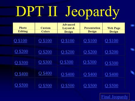DPT II Jeopardy Photo Editing Custom Colors Advanced Layout & Design Presentation Design Web Page Design Q $100 Q $200 Q $300 Q $400 Q $500 Q $100 Q $200.