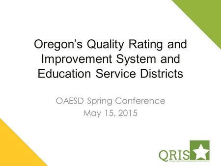 Oregon’s Quality Rating and Improvement System and Education Service Districts OAESD Spring Conference May 15, 2015.