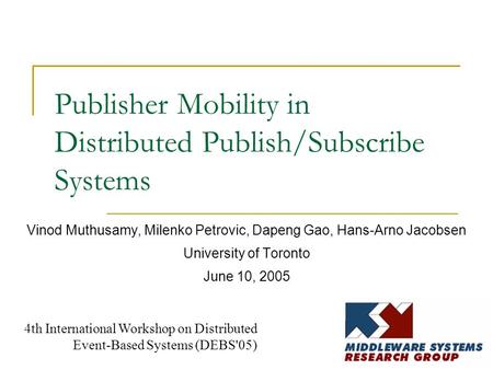 Publisher Mobility in Distributed Publish/Subscribe Systems Vinod Muthusamy, Milenko Petrovic, Dapeng Gao, Hans-Arno Jacobsen University of Toronto June.
