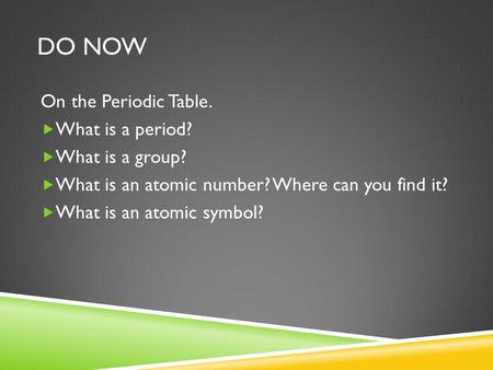 DO NOW On the Periodic Table.  What is a period?  What is a group?  What is an atomic number? Where can you find it?  What is an atomic symbol?