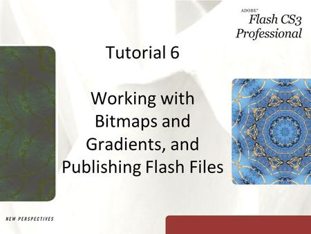 Tutorial 6 Working with Bitmaps and Gradients, and Publishing Flash Files.