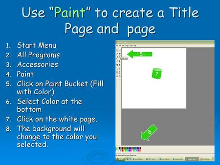 Use “Paint” to create a Title Page and page 1. Start Menu 2. All Programs 3. Accessories 4. Paint 5. Click on Paint Bucket (Fill with Color) 6. Select.
