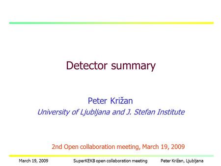 Peter Križan, LjubljanaMarch 19, 2009SuperKEKB open collaboration meeting Peter Križan University of Ljubljana and J. Stefan Institute Detector summary.