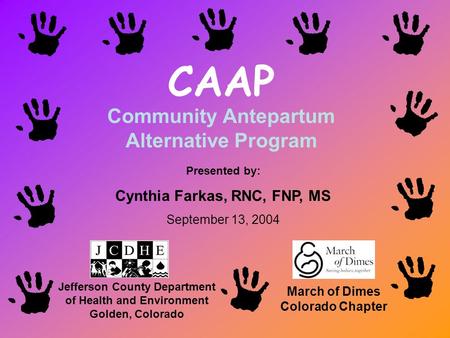 CAAP Community Antepartum Alternative Program March of Dimes Colorado Chapter Jefferson County Department of Health and Environment Golden, Colorado Presented.