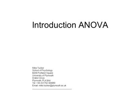 Introduction ANOVA Mike Tucker School of Psychology B209 Portland Square University of Plymouth Drake Circus Plymouth, PL4 8AA Tel: +44 (0)1752 584860.