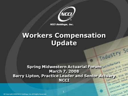 © Copyright 2008 NCCI Holdings, Inc. All Rights Reserved. 1 Workers Compensation Update Spring Midwestern Actuarial Forum March 7, 2008 Barry Lipton, Practice.
