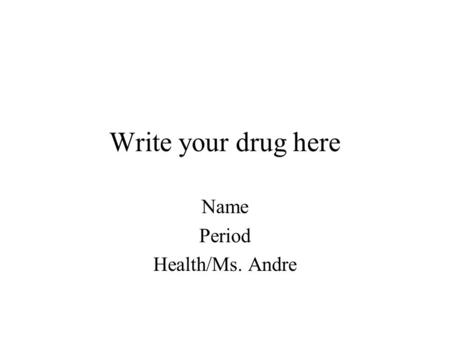 Write your drug here Name Period Health/Ms. Andre.