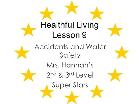 Healthful Living Lesson 9 Accidents and Water Safety Mrs. Hannah’s 2 nd & 3 rd Level Super Stars.