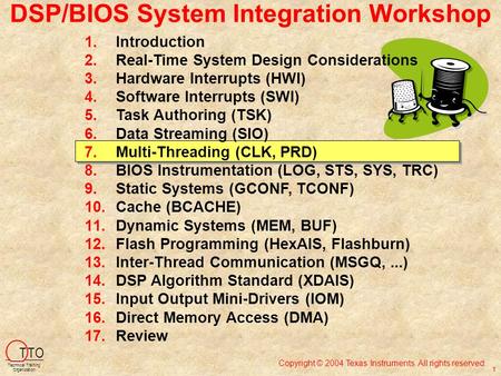 DSP/BIOS System Integration Workshop Copyright © 2004 Texas Instruments. All rights reserved. T TO Technical Training Organization 1 1.Introduction 2.Real-Time.