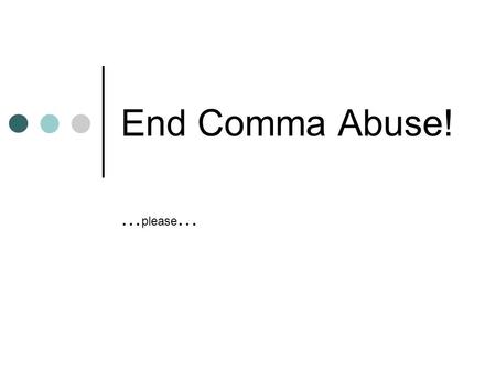 End Comma Abuse! … please …. No! Please! I’m just one comma…