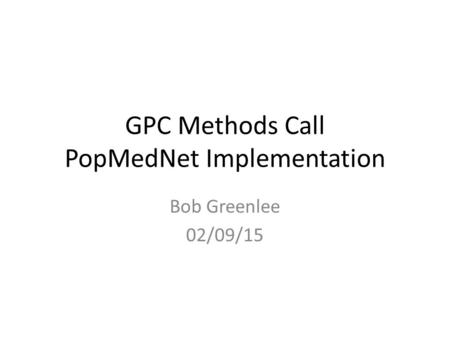 GPC Methods Call PopMedNet Implementation Bob Greenlee 02/09/15.