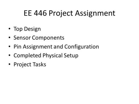 EE 446 Project Assignment Top Design Sensor Components Pin Assignment and Configuration Completed Physical Setup Project Tasks.