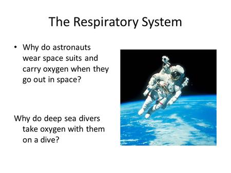 The Respiratory System Why do astronauts wear space suits and carry oxygen when they go out in space? Why do deep sea divers take oxygen with them on a.