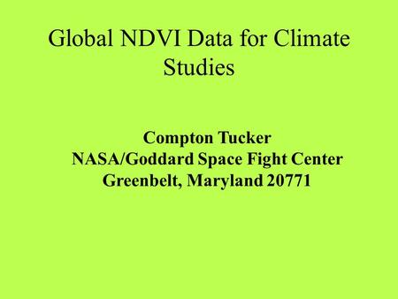 Global NDVI Data for Climate Studies Compton Tucker NASA/Goddard Space Fight Center Greenbelt, Maryland 20771.