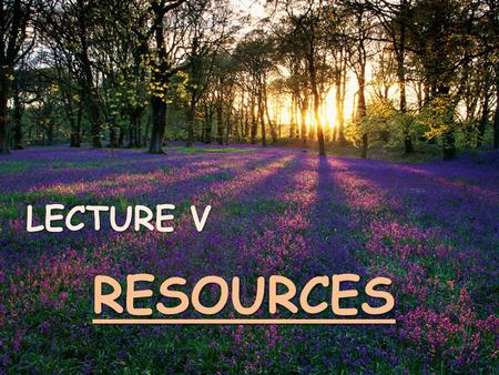 LECTURE V RESOURCES. NON-RENEWABLE RESOURCES => are resources that once extracted and utilized, are forever lost are not capable of replacement or renewal.