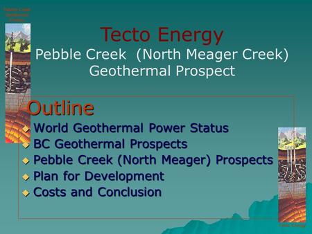 Tecto Energy Pebble Creek Geothermal Project Outline Outline  World Geothermal Power Status  BC Geothermal Prospects  Pebble Creek (North Meager) Prospects.