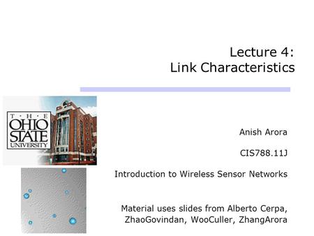 Lecture 4: Link Characteristics Anish Arora CIS788.11J Introduction to Wireless Sensor Networks Material uses slides from Alberto Cerpa, ZhaoGovindan,
