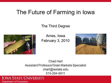 Department of Economics The Future of Farming in Iowa The Third Degree Ames, Iowa February 3, 2010 Chad Hart Assistant Professor/Grain Markets Specialist.
